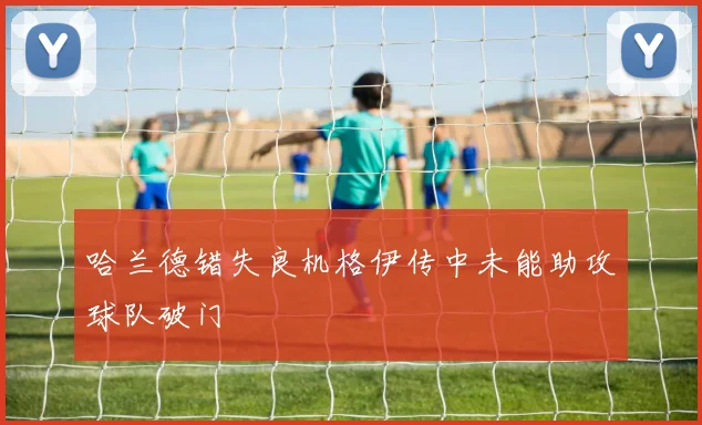 哈兰德错失良机格伊传中未能助攻球队破门