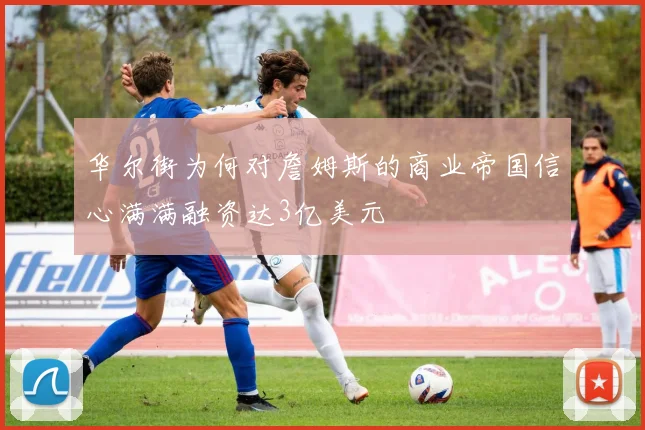 华尔街为何对詹姆斯的商业帝国信心满满融资达3亿美元