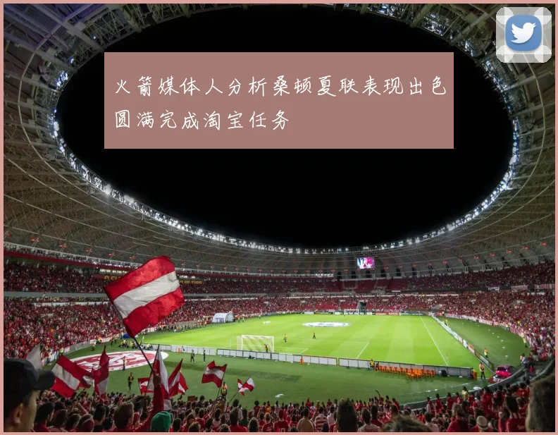 火箭媒体人分析桑顿夏联表现出色圆满完成淘宝任务