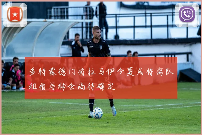 多特蒙德门将拉马伊今夏或将离队租借与转会尚待确定