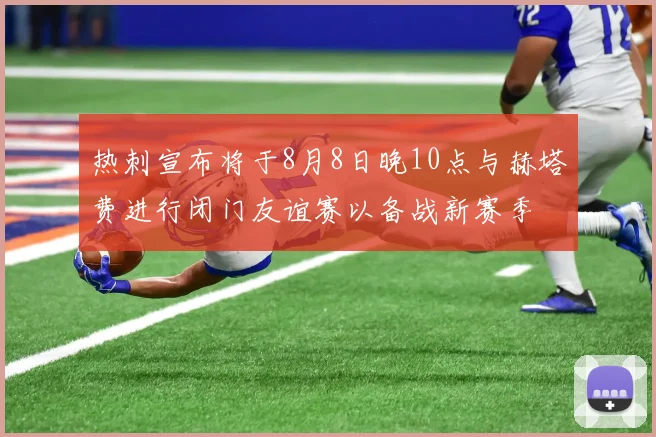 热刺宣布将于8月8日晚10点与赫塔费进行闭门友谊赛以备战新赛季